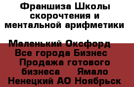 Франшиза Школы скорочтения и ментальной арифметики «Маленький Оксфорд» - Все города Бизнес » Продажа готового бизнеса   . Ямало-Ненецкий АО,Ноябрьск г.